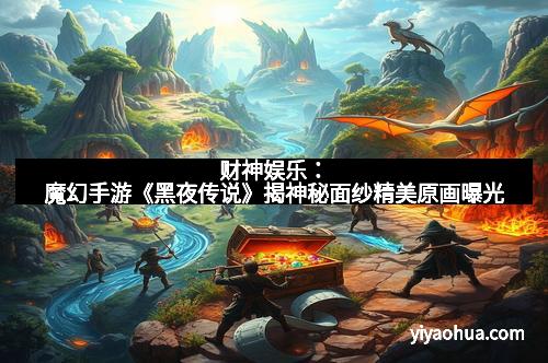 财神娱乐:魔幻手游《黑夜传说》揭神秘面纱精美原画曝光