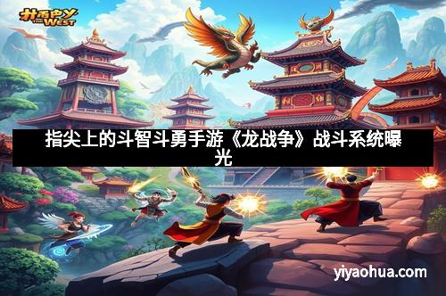 指尖上的斗智斗勇手游《龙战争》战斗系统曝光